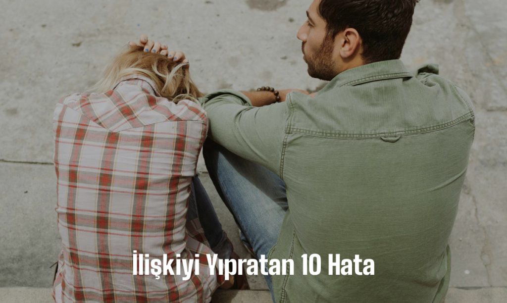 İlişkiyi Yıpratan 10 Hata