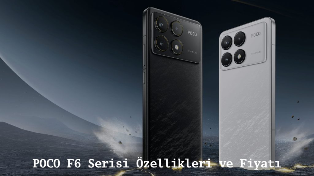POCO F6 Serisi Özellikleri ve Fiyatı