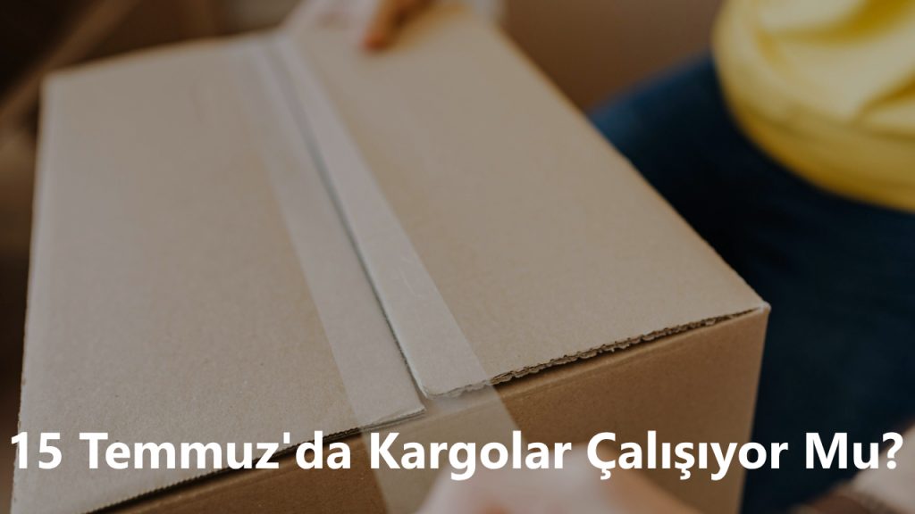 15 Temmuz'da Kargolar Çalışıyor Mu
