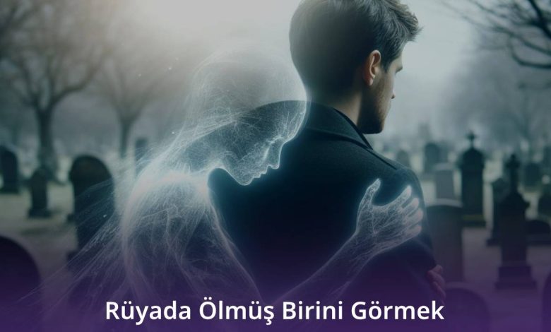 Rüyada Ölmüş Birini Görmek
