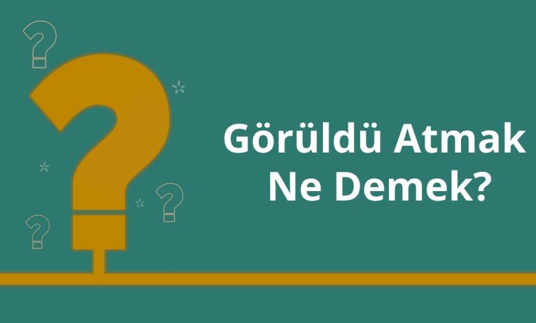 Görüldü Atmak