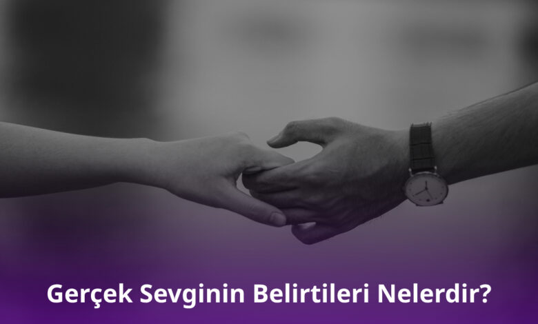 Gerçek Sevginin Belirtileri Nelerdir?