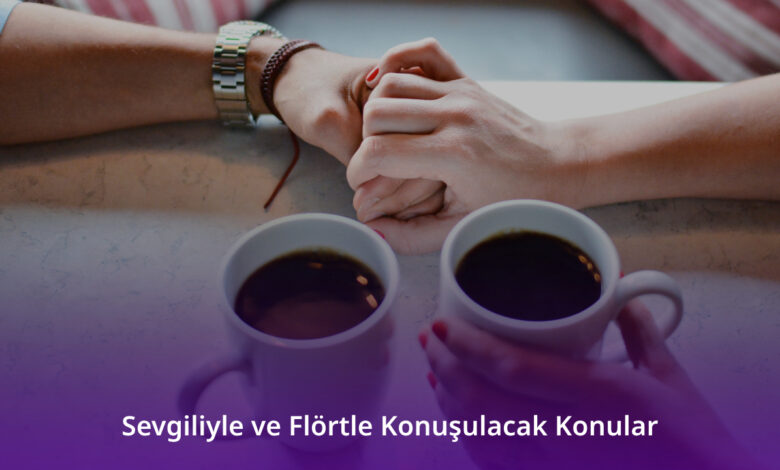 Sevgiliyle ve Flörtle Konuşulacak Konular